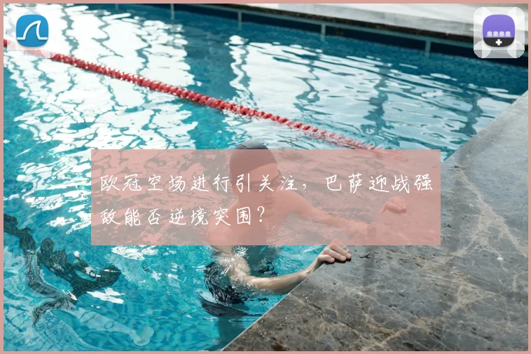 欧冠空场进行引关注，巴萨迎战强敌能否逆境突围？