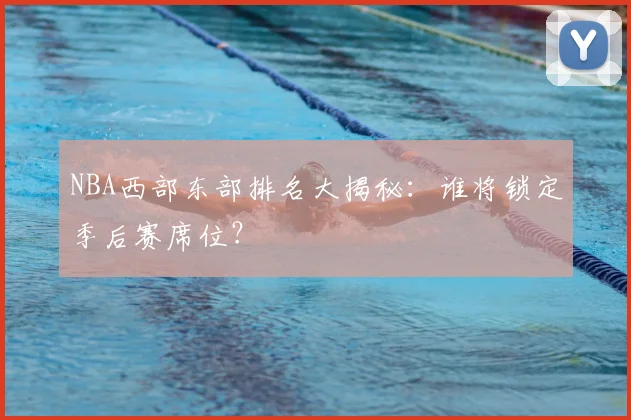 NBA西部东部排名大揭秘：谁将锁定季后赛席位？