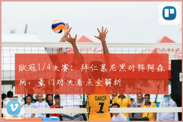 欧冠1/4决赛：拜仁慕尼黑对阵阿森纳，豪门对决看点全解析