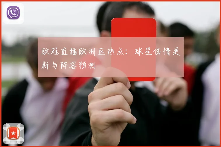 欧冠直播欧洲区热点：球星伤情更新与阵容预测