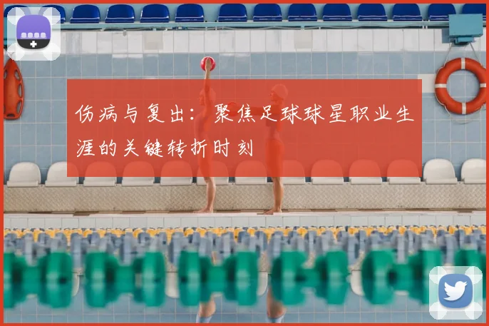伤病与复出:聚焦足球球星职业生涯的关键转折时刻