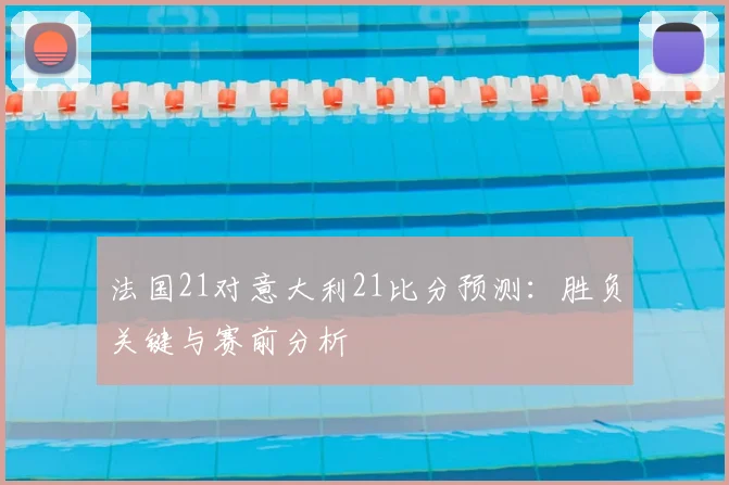 法国21对意大利21比分预测：胜负关键与赛前分析
