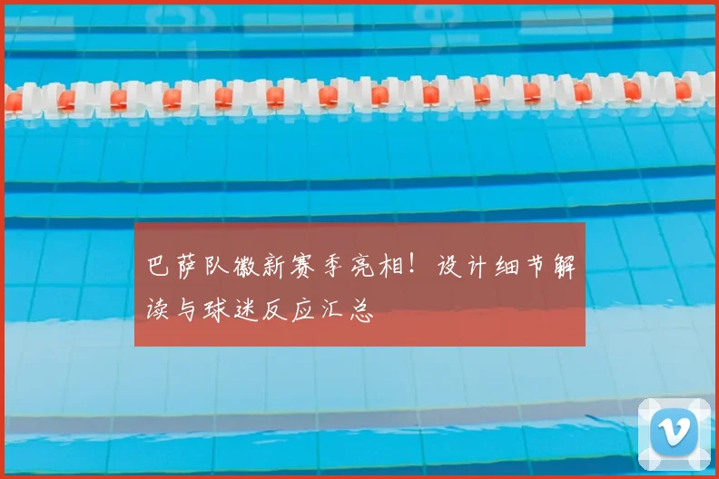 巴萨队徽新赛季亮相！设计细节解读与球迷反应汇总