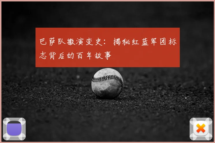 巴萨队徽演变史：揭秘红蓝军团标志背后的百年故事