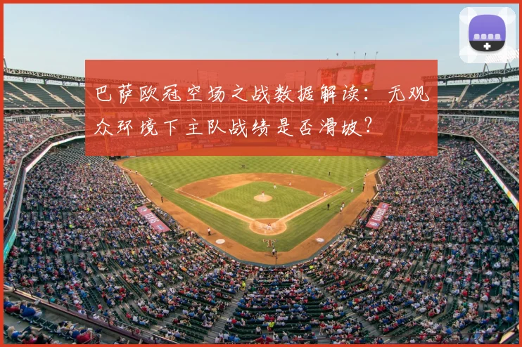 巴萨欧冠空场之战数据解读：无观众环境下主队战绩是否滑坡？