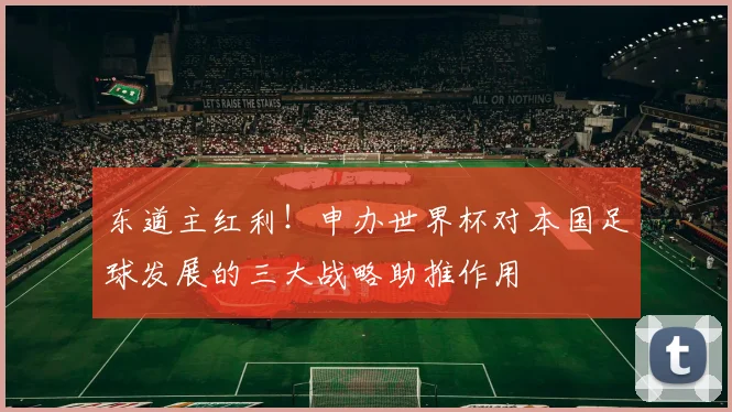 东道主红利！申办世界杯对本国足球发展的三大战略助推作用