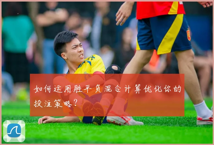 如何运用胜平负混合计算优化你的投注策略？