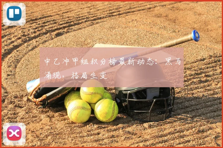 中乙冲甲组积分榜最新动态：黑马涌现，格局生变