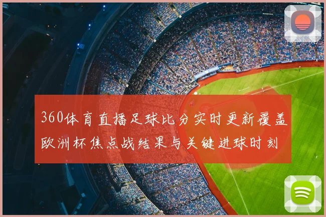 360体育直播足球比分实时更新覆盖欧洲杯焦点战结果与关键进球时刻