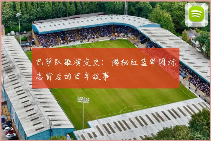 巴萨队徽演变史：揭秘红蓝军团标志背后的百年故事