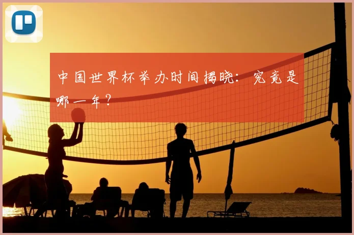 中国世界杯举办时间揭晓：究竟是哪一年？