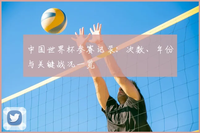 中国世界杯参赛记录：次数、年份与关键战况一览