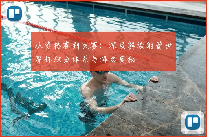 从资格赛到决赛：深度解读射箭世界杯积分体系与排名奥秘