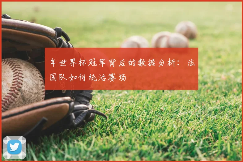 年世界杯冠军背后的数据分析：法国队如何统治赛场