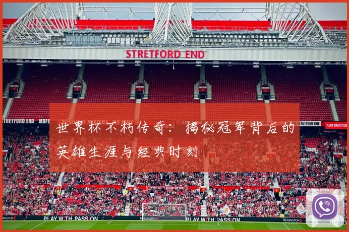 世界杯不朽传奇：揭秘冠军背后的英雄生涯与经典时刻