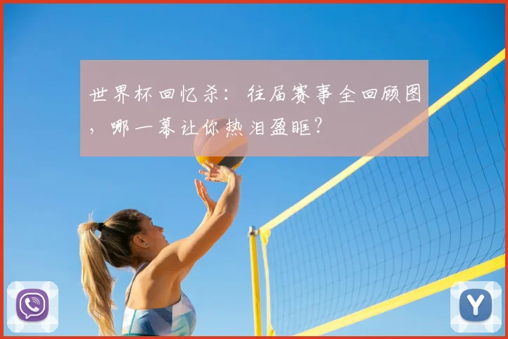 世界杯回忆杀:往届赛事全回顾图,哪一幕让你热泪盈眶?
