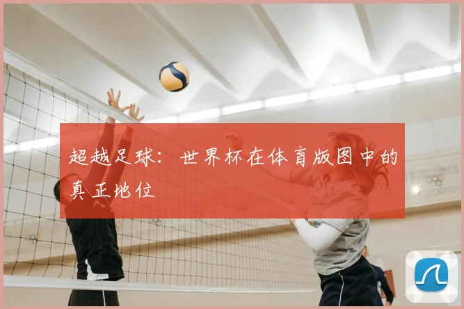 超越足球:世界杯在体育版图中的真正地位