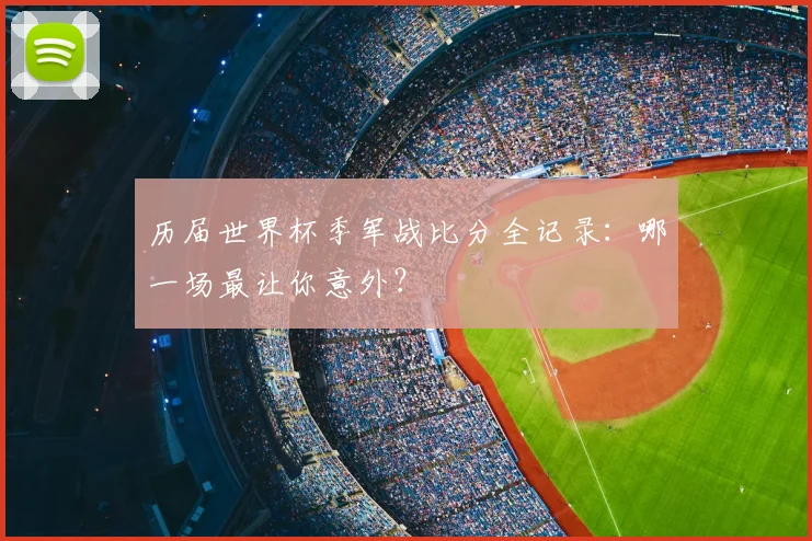 历届世界杯季军战比分全记录：哪一场最让你意外？