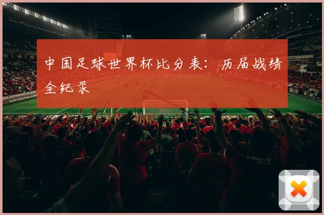 中国足球世界杯比分表:历届战绩全纪录