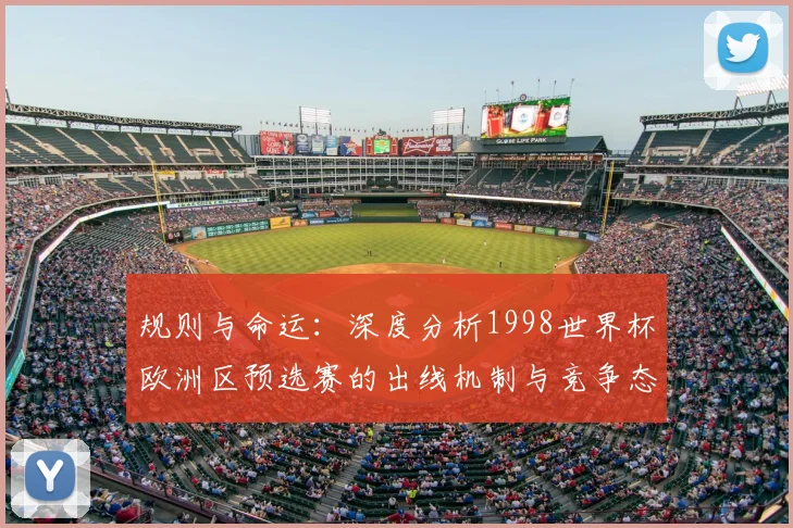 规则与命运：深度分析1998世界杯欧洲区预选赛的出线机制与竞争态势