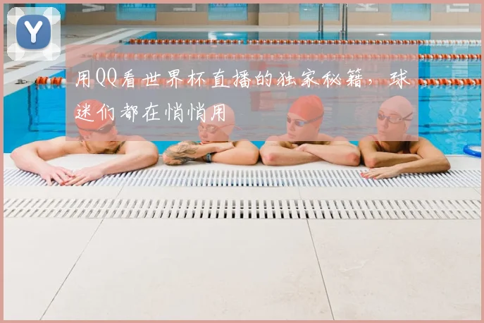 用QQ看世界杯直播的独家秘籍，球迷们都在悄悄用