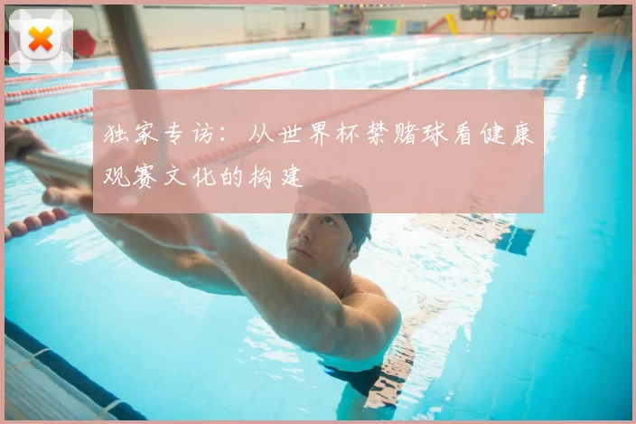 独家专访：从世界杯禁赌球看健康观赛文化的构建