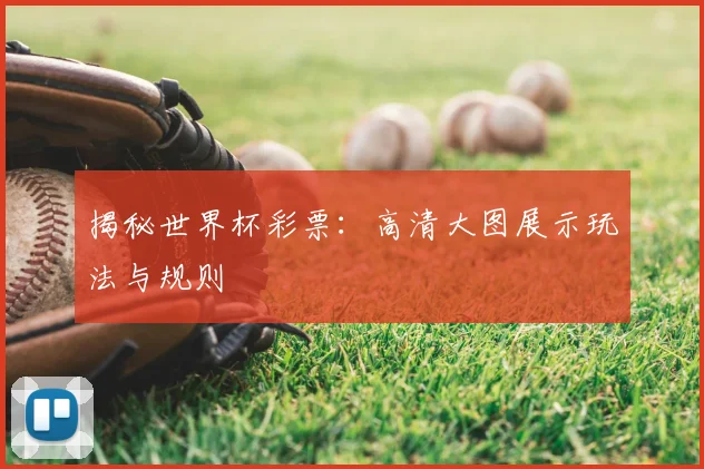 揭秘世界杯彩票:高清大图展示玩法与规则
