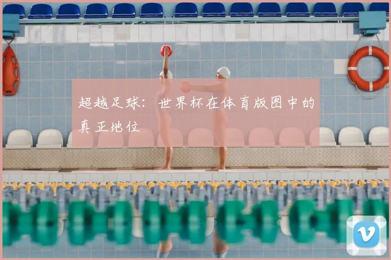 超越足球:世界杯在体育版图中的真正地位