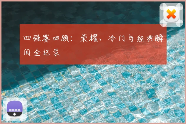 四强赛回顾:荣耀、冷门与经典瞬间全记录