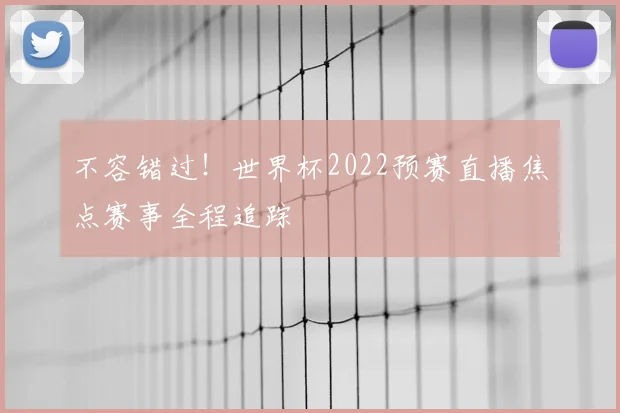 不容错过!世界杯2022预赛直播焦点赛事全程追踪