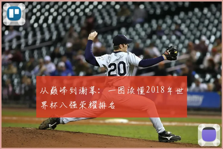从巅峰到谢幕：一图读懂2018年世界杯八强荣耀排名