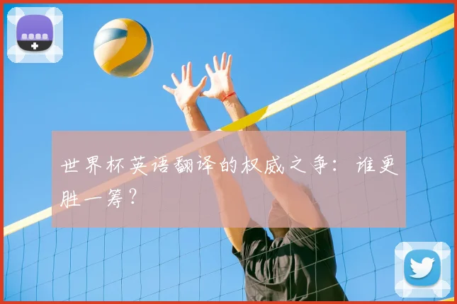 世界杯英语翻译的权威之争:谁更胜一筹?