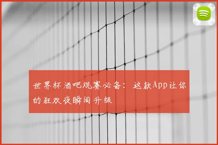 世界杯酒吧观赛必备：这款App让你的狂欢夜瞬间升级