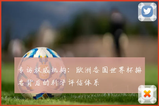 专访权威机构：欧洲各国世界杯排名背后的科学评估体系