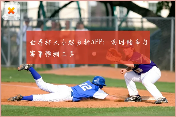 世界杯大小球分析APP:实时赔率与赛事预测工具