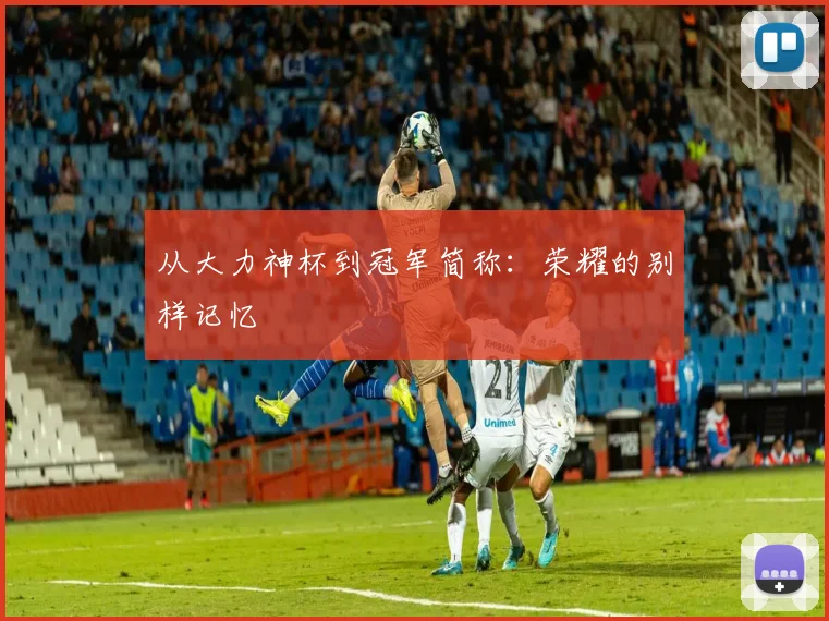 从大力神杯到冠军简称:荣耀的别样记忆