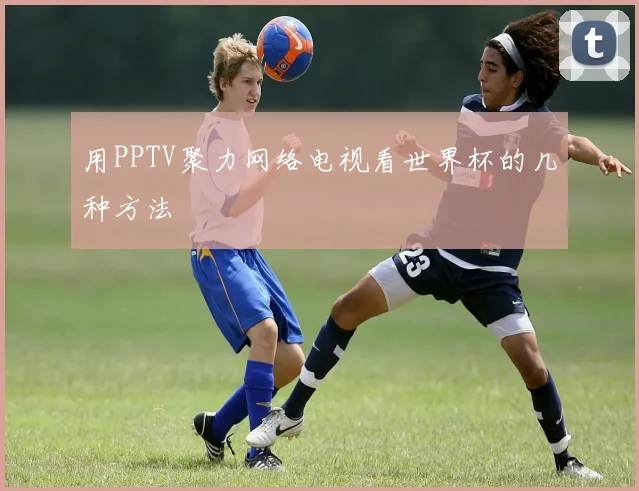 用PPTV聚力网络电视看世界杯的几种方法