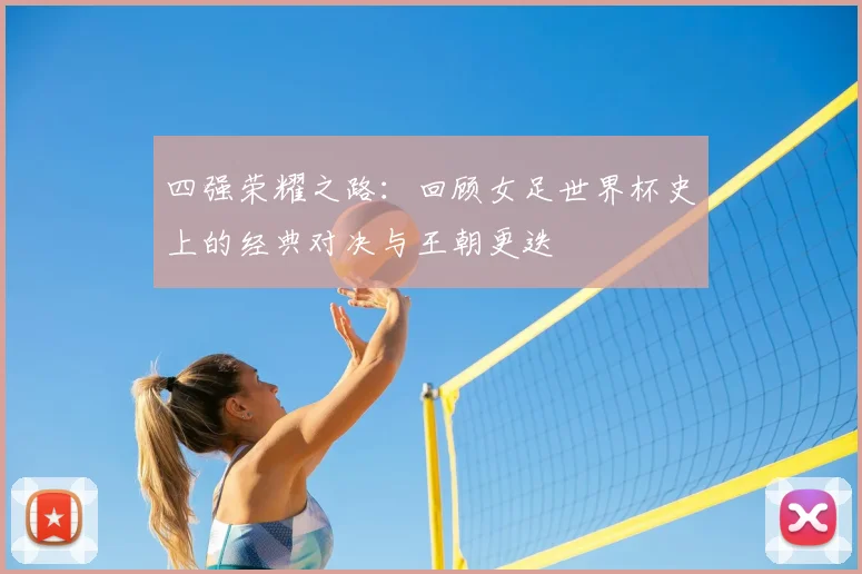 四强荣耀之路：回顾女足世界杯史上的经典对决与王朝更迭